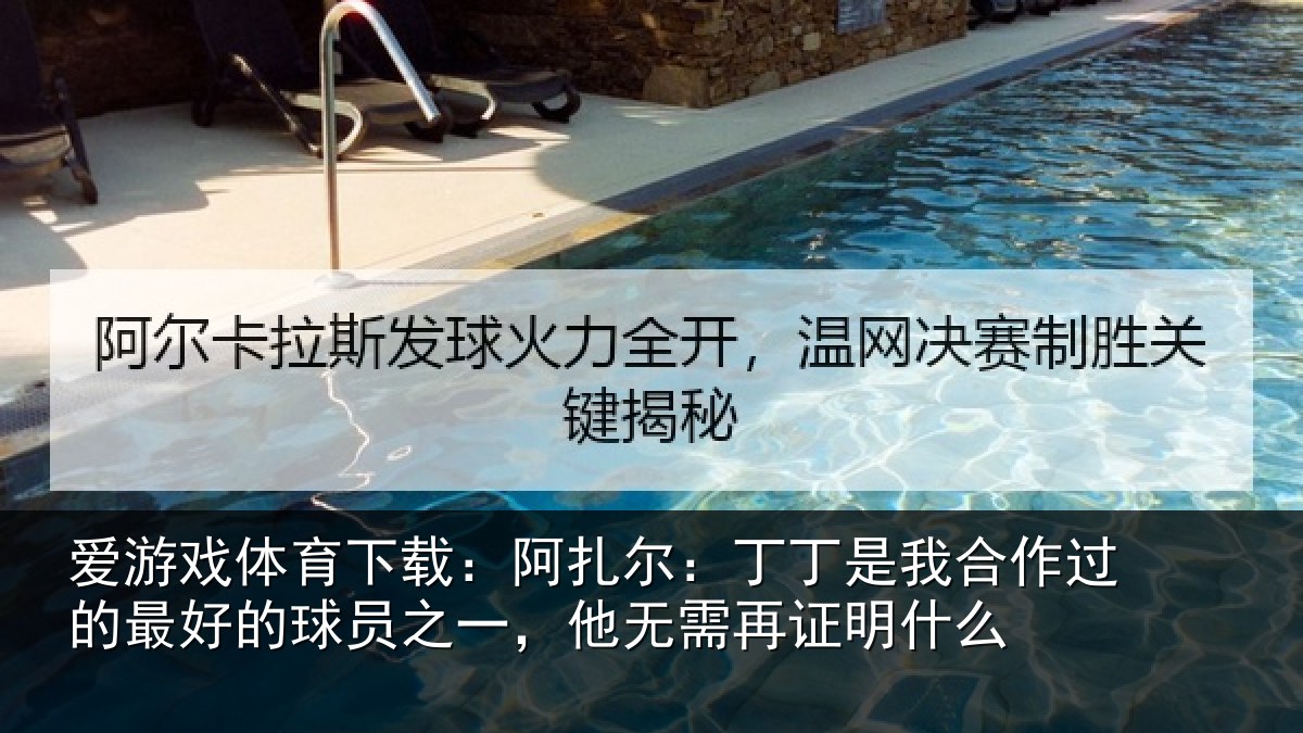 爱游戏体育下载：阿扎尔：丁丁是我合作过的最好的球员之一，他无需再证明什么