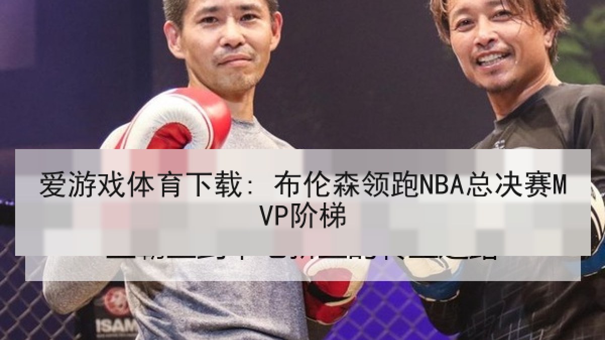 爱游戏体育下载: 布伦森领跑NBA总决赛MVP阶梯
