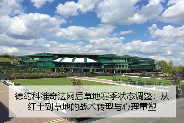 德约科维奇法网后草地赛季状态调整：从红土到草地的战术转型与心理重塑