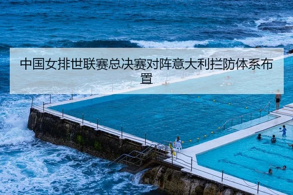 中国女排世联赛总决赛对阵意大利拦防体系布置