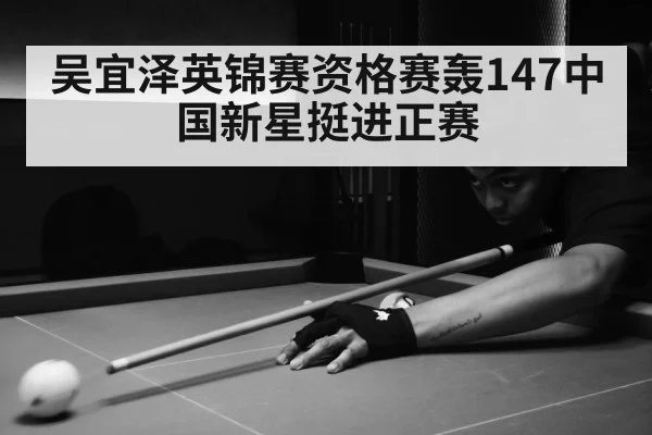 吴宜泽英锦赛资格赛轰147中国新星挺进正赛