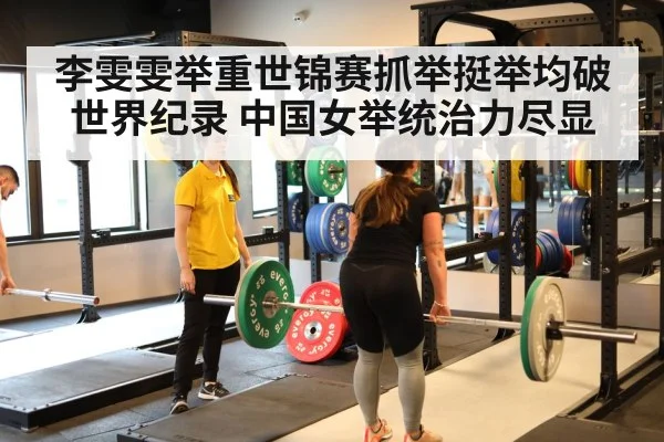李雯雯举重世锦赛抓举挺举均破世界纪录 中国女举统治力尽显
