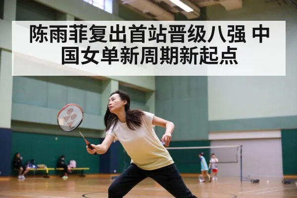 陈雨菲复出首站晋级八强 中国女单新周期新起点