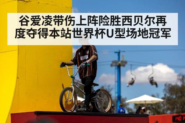 谷爱凌带伤上阵险胜西贝尔再度夺得本站世界杯U型场地冠军